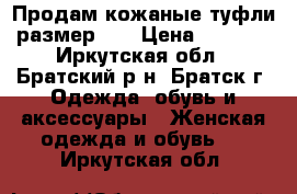 Продам кожаные туфли размер 39 › Цена ­ 1 500 - Иркутская обл., Братский р-н, Братск г. Одежда, обувь и аксессуары » Женская одежда и обувь   . Иркутская обл.